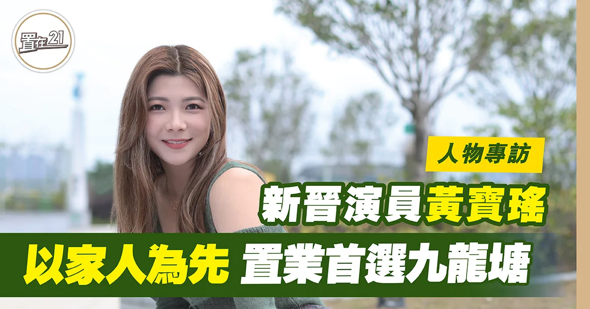 新晉演員黃寶瑤 以家人為先 置業首選九龍塘￼